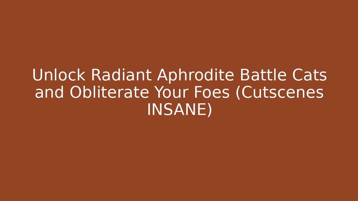 Unlock Radiant Aphrodite Battle Cats and Obliterate Your Foes (Cutscenes INSANE)