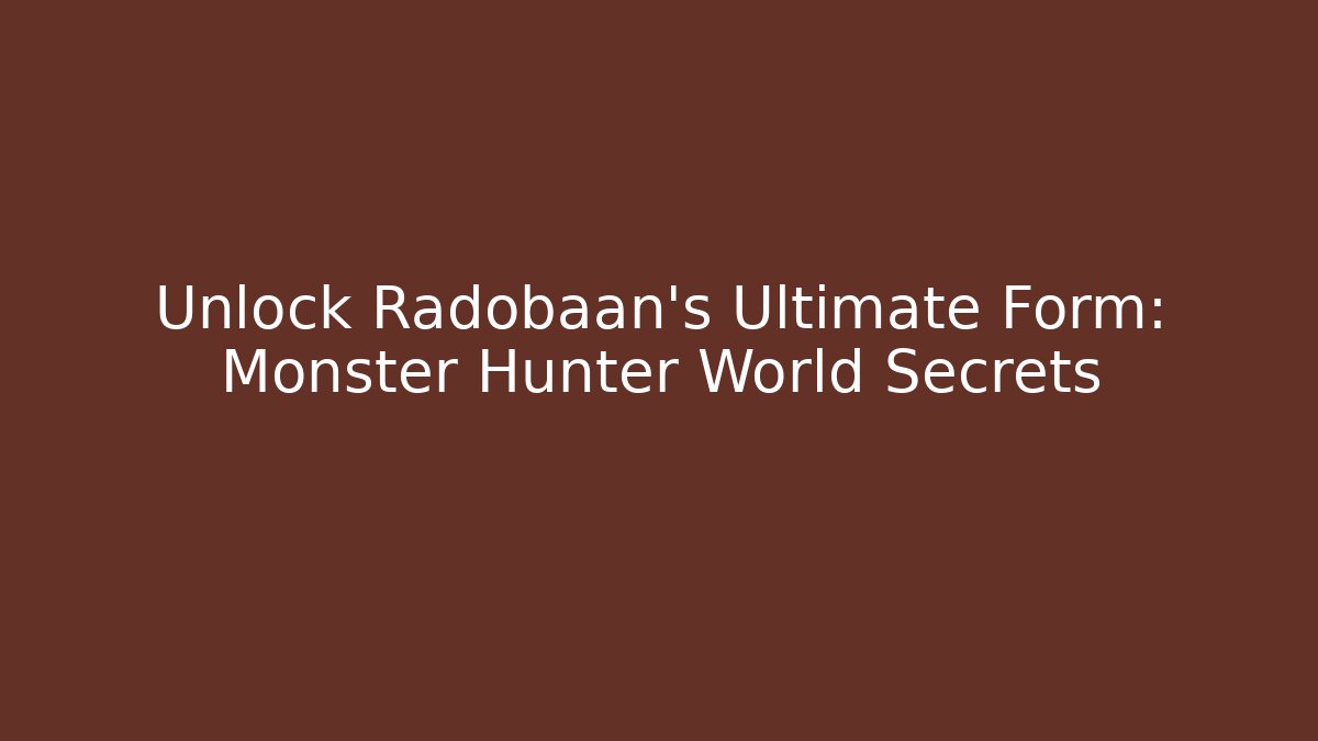 Unlock Radobaan's Ultimate Form: Monster Hunter World Secrets