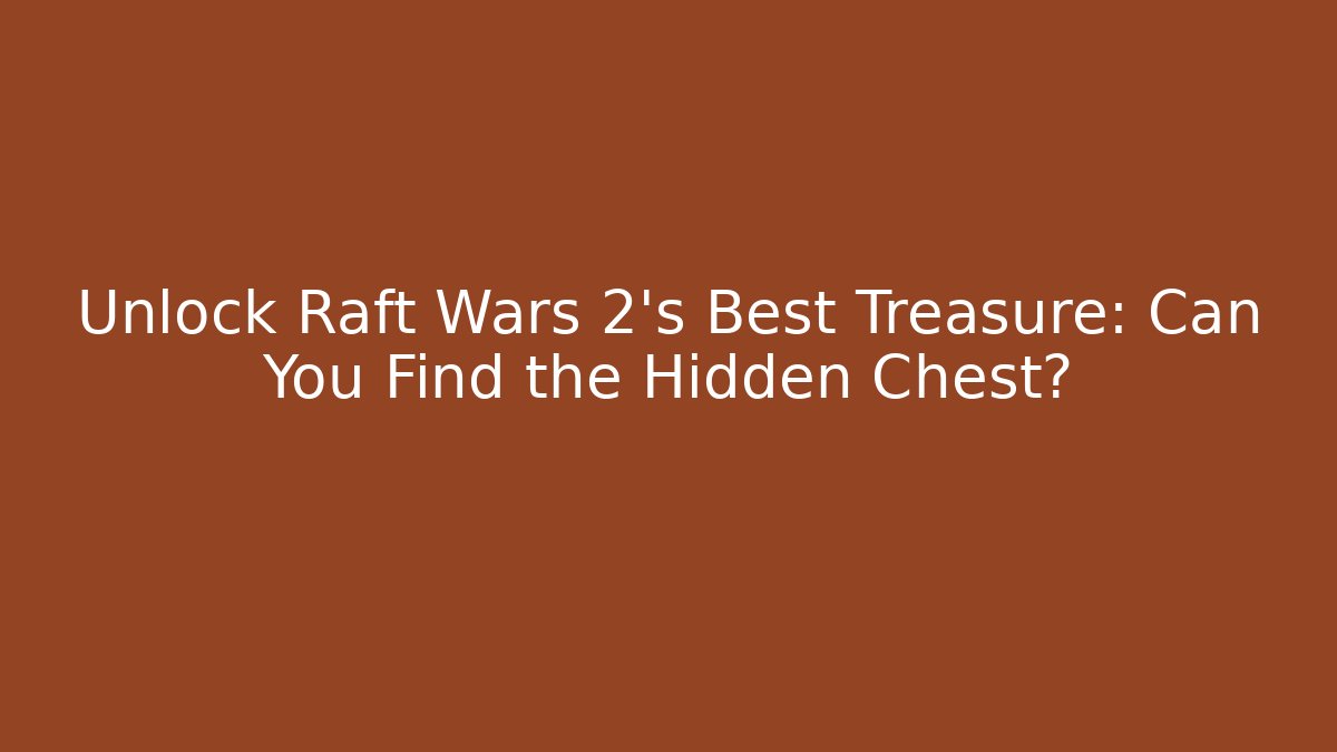 Unlock Raft Wars 2’s Best Treasure: Can You Find the Hidden Chest?
