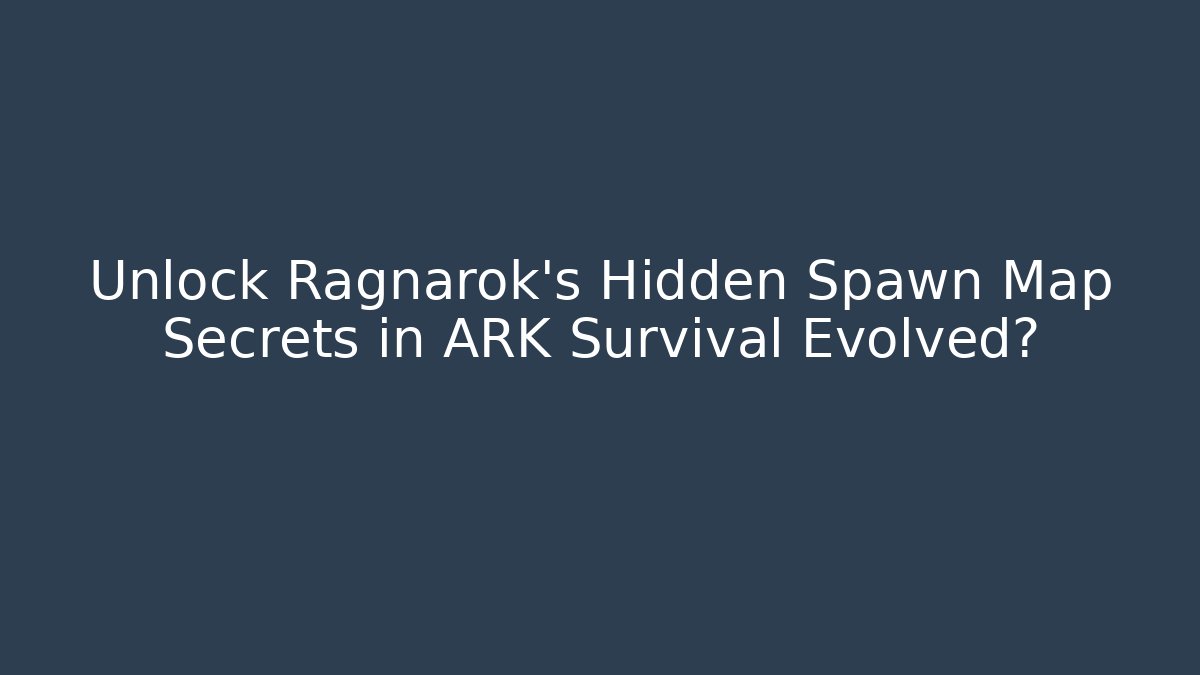 Unlock Ragnarok's Hidden Spawn Map Secrets in ARK Survival Evolved?