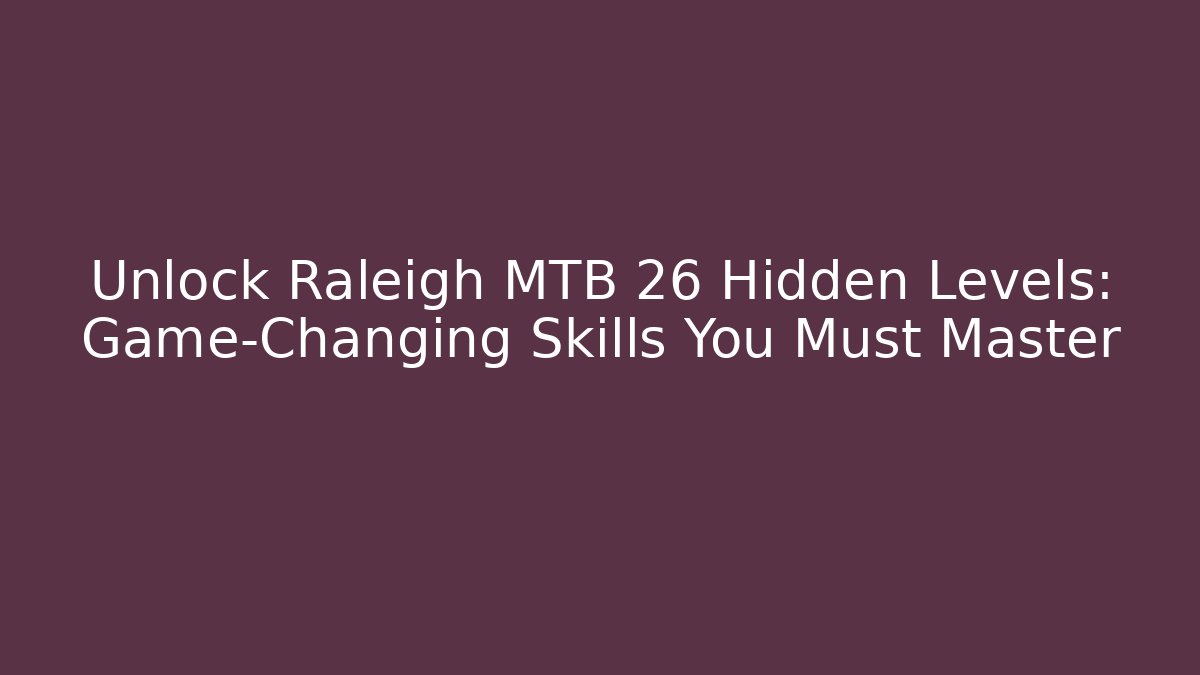 Unlock Raleigh MTB 26 Hidden Levels: Game-Changing Skills You Must Master