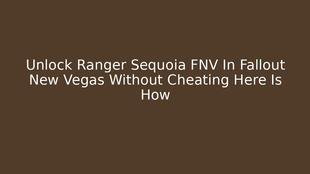 Unlock Ranger Sequoia FNV In Fallout New Vegas Without Cheating Here Is How