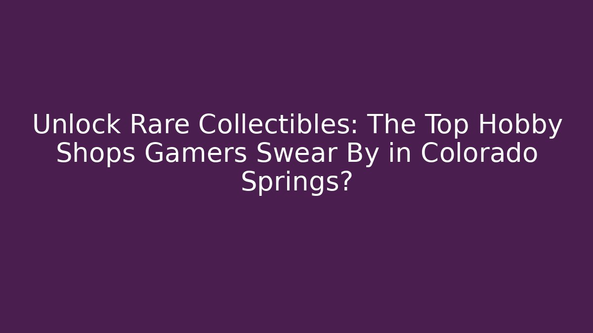 Unlock Rare Collectibles: The Top Hobby Shops Gamers Swear By in Colorado Springs?