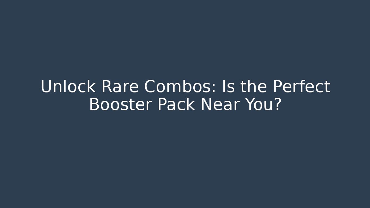 Unlock Rare Combos: Is the Perfect Booster Pack Near You?