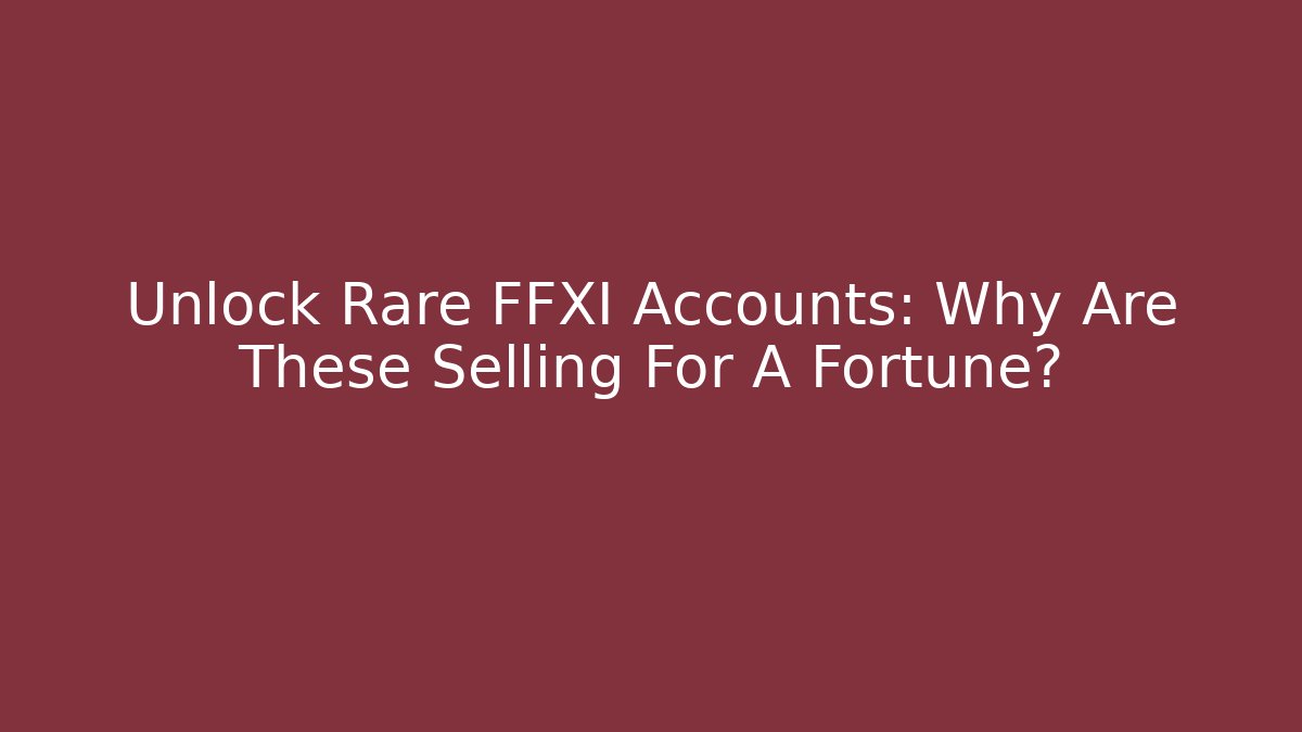 Unlock Rare FFXI Accounts: Why Are These Selling For A Fortune?