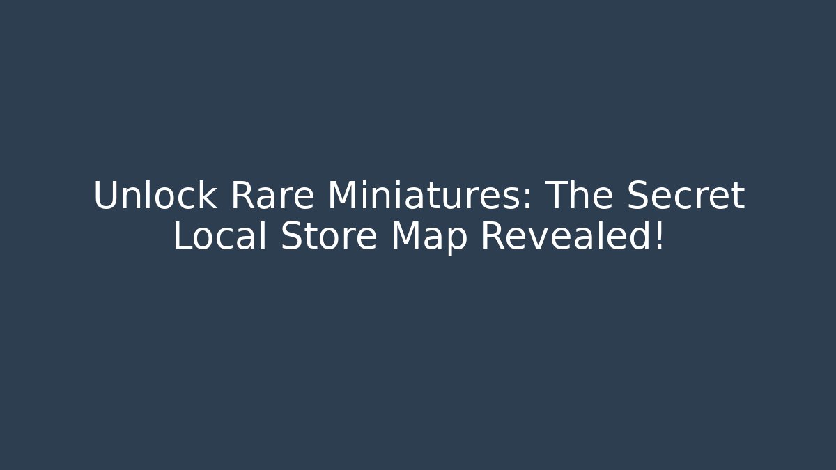 Unlock Rare Miniatures: The Secret Local Store Map Revealed!
