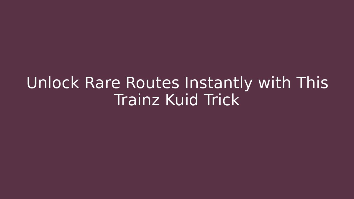 Unlock Rare Routes Instantly with This Trainz Kuid Trick