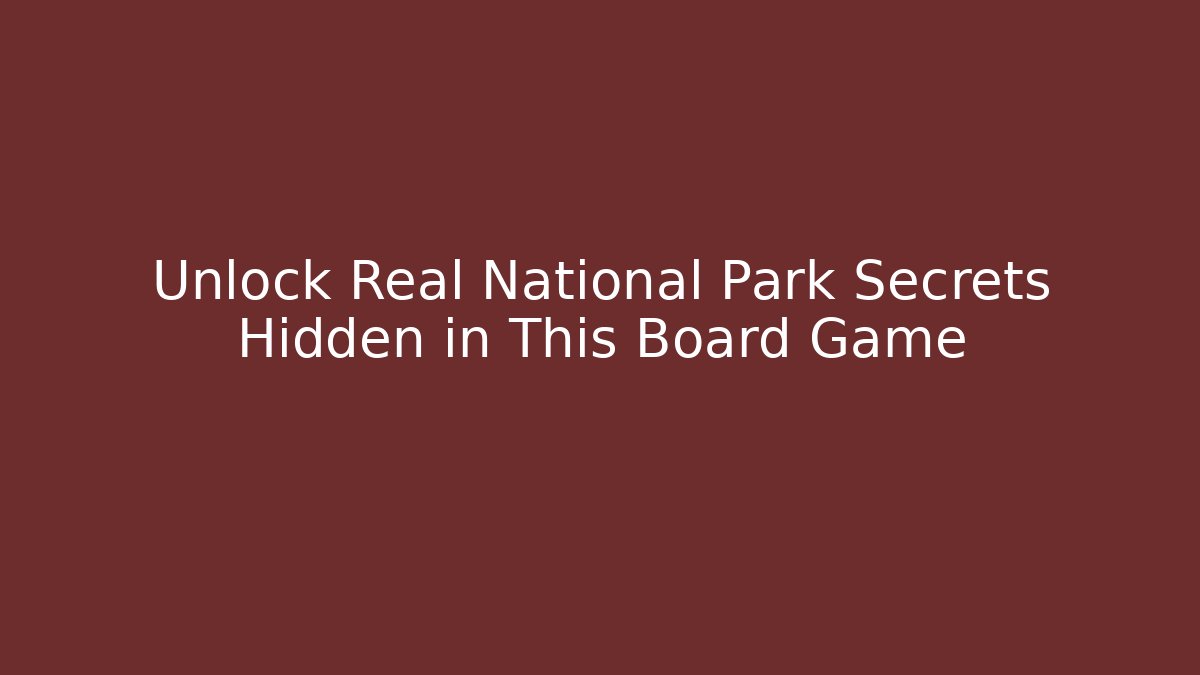 Unlock Real National Park Secrets Hidden in This Board Game