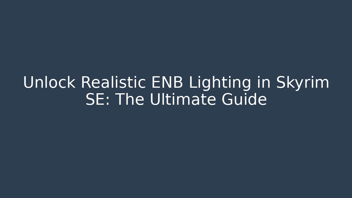 Unlock Realistic ENB Lighting in Skyrim SE: The Ultimate Guide