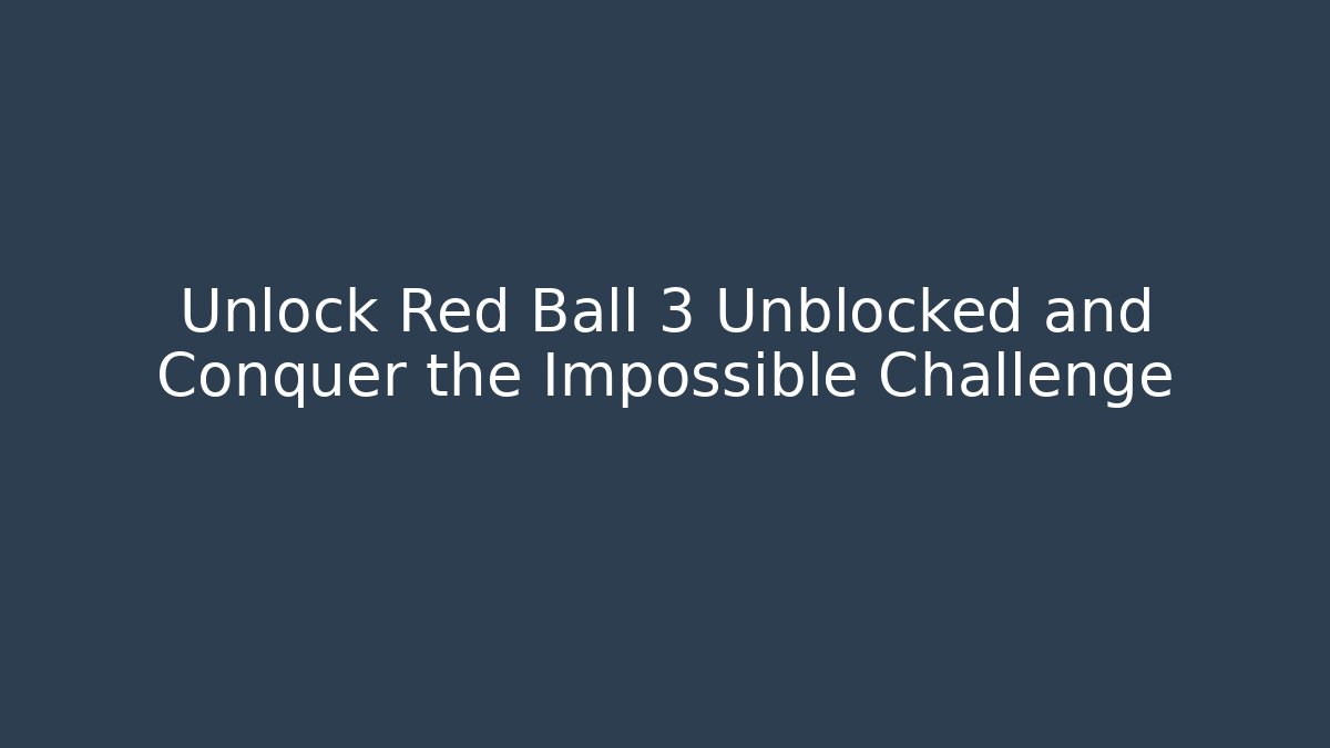 Unlock Red Ball 3 Unblocked and Conquer the Impossible Challenge