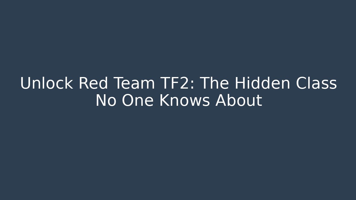 Unlock Red Team TF2: The Hidden Class No One Knows About