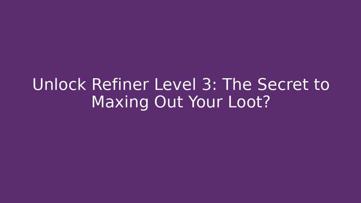 Unlock Refiner Level 3: The Secret to Maxing Out Your Loot?