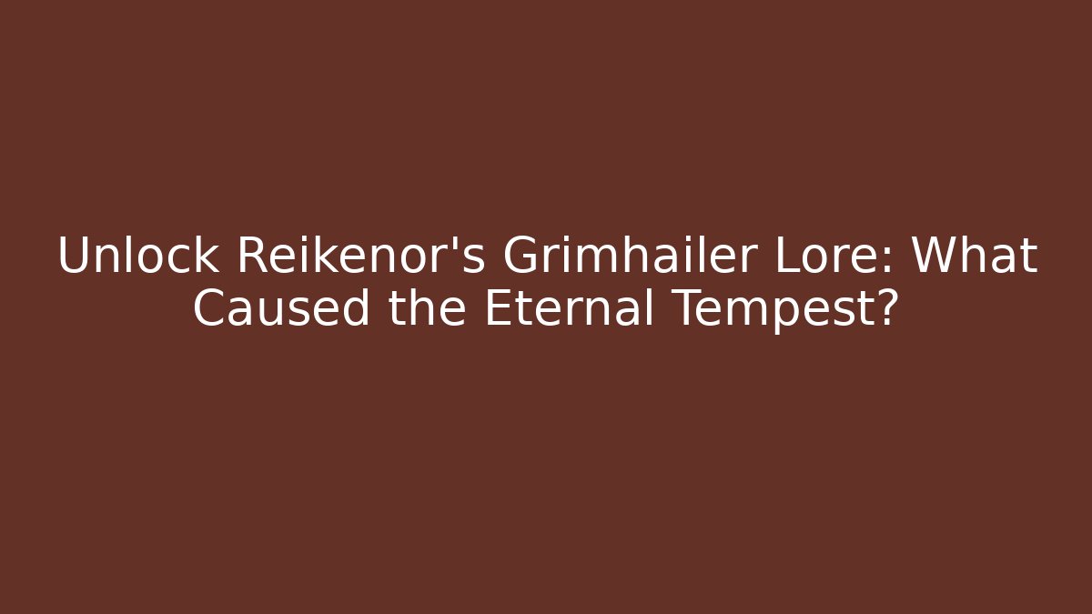 Unlock Reikenor's Grimhailer Lore: What Caused the Eternal Tempest?