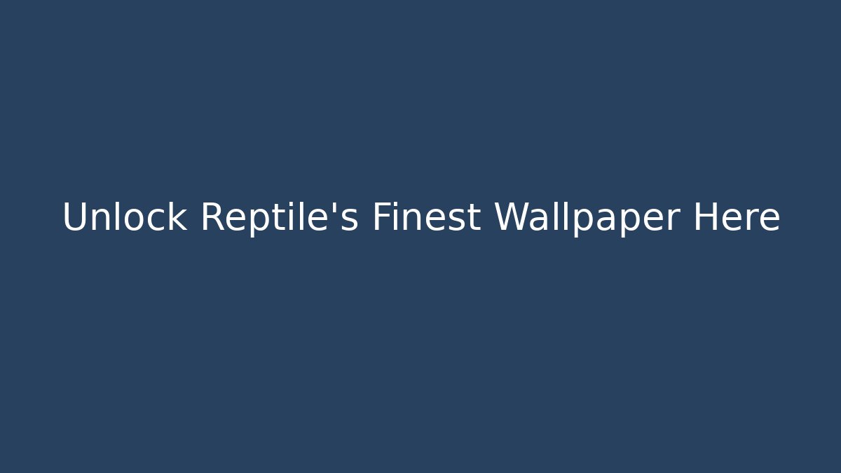 Unlock Reptile's Finest Wallpaper Here