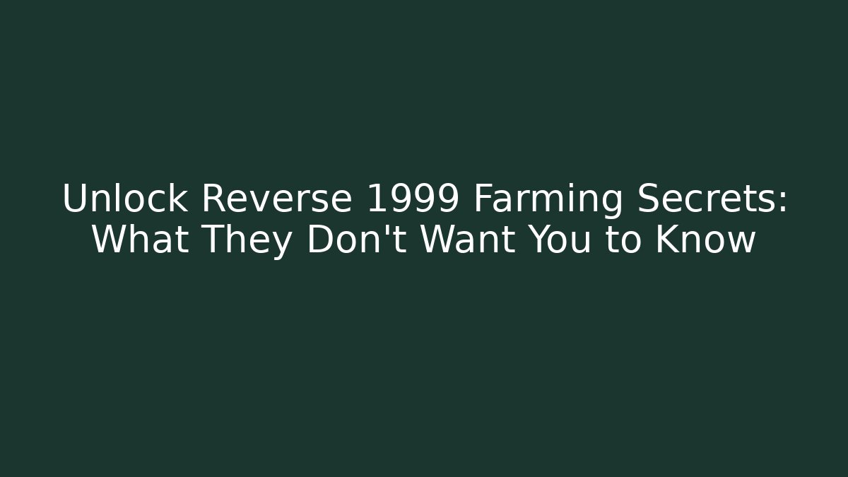 Unlock Reverse 1999 Farming Secrets: What They Don't Want You to Know