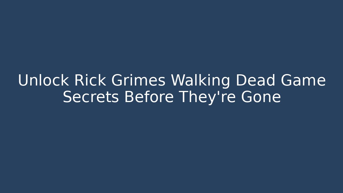 Unlock Rick Grimes Walking Dead Game Secrets Before They're Gone - Create More Assets