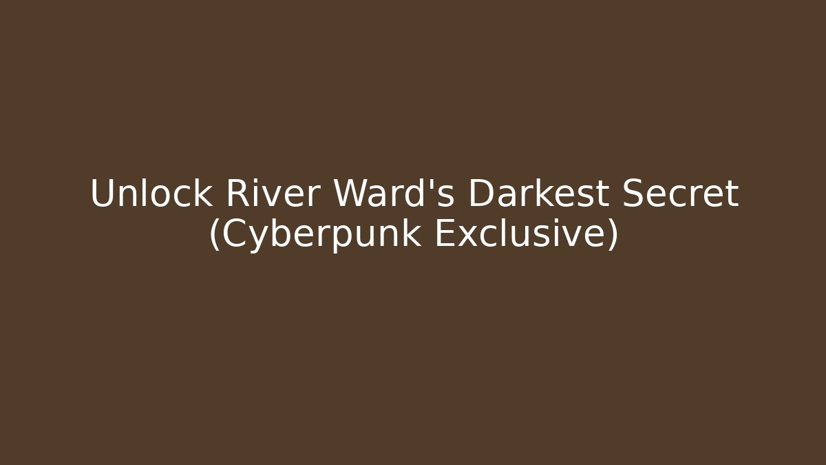Unlock River Ward's Darkest Secret (Cyberpunk Exclusive)