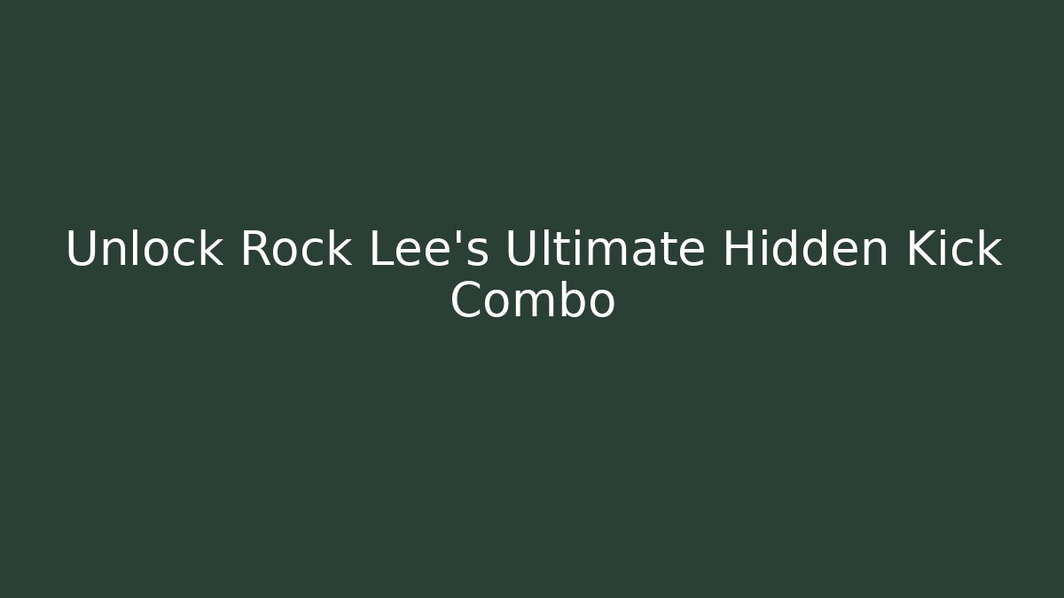 Unlock Rock Lee's Ultimate Hidden Kick Combo - Create More Assets