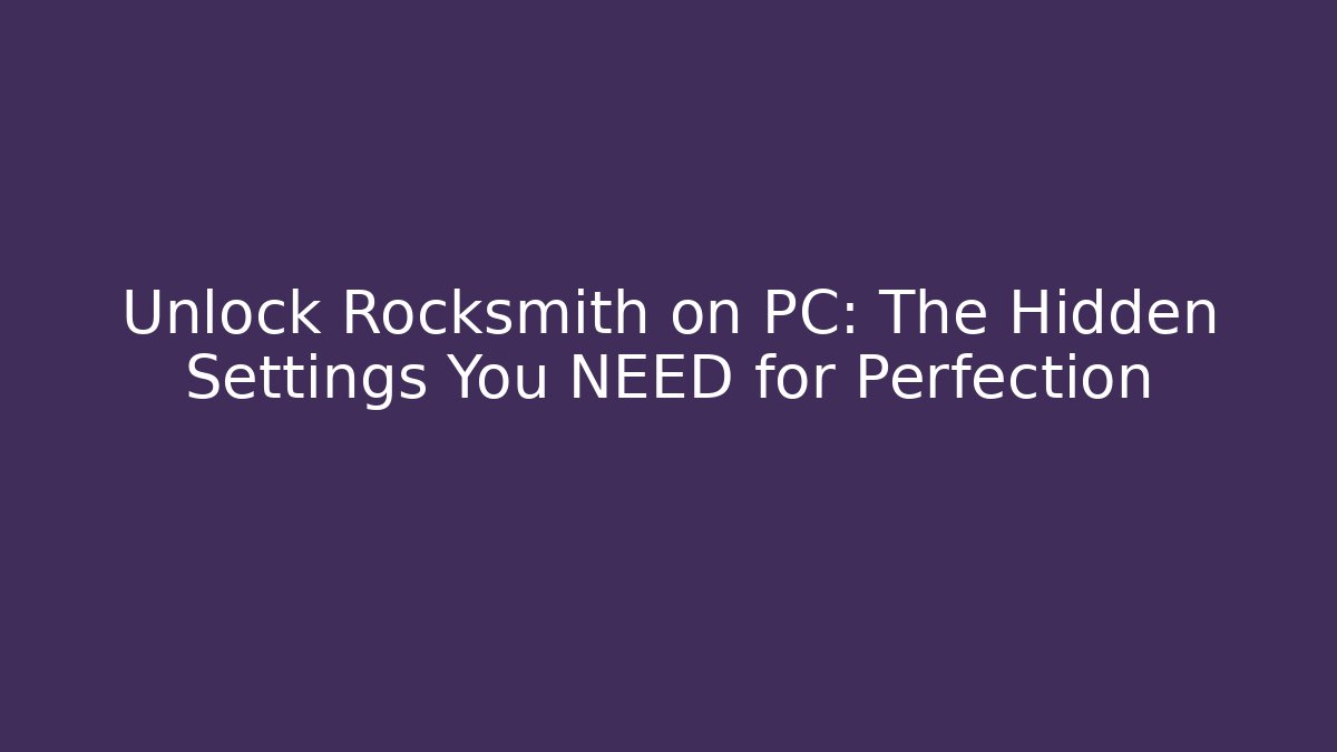 Unlock Rocksmith on PC: The Hidden Settings You NEED for Perfection