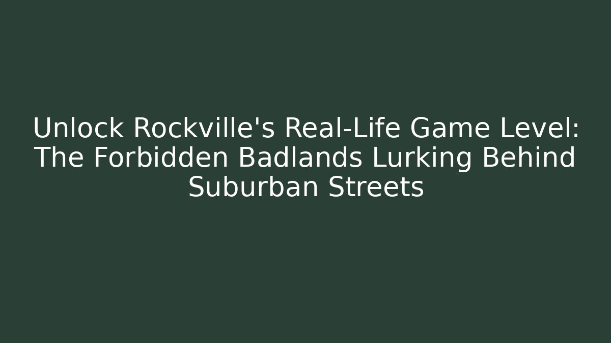 Unlock Rockville's Real-Life Game Level: The Forbidden Badlands Lurking Behind Suburban Streets