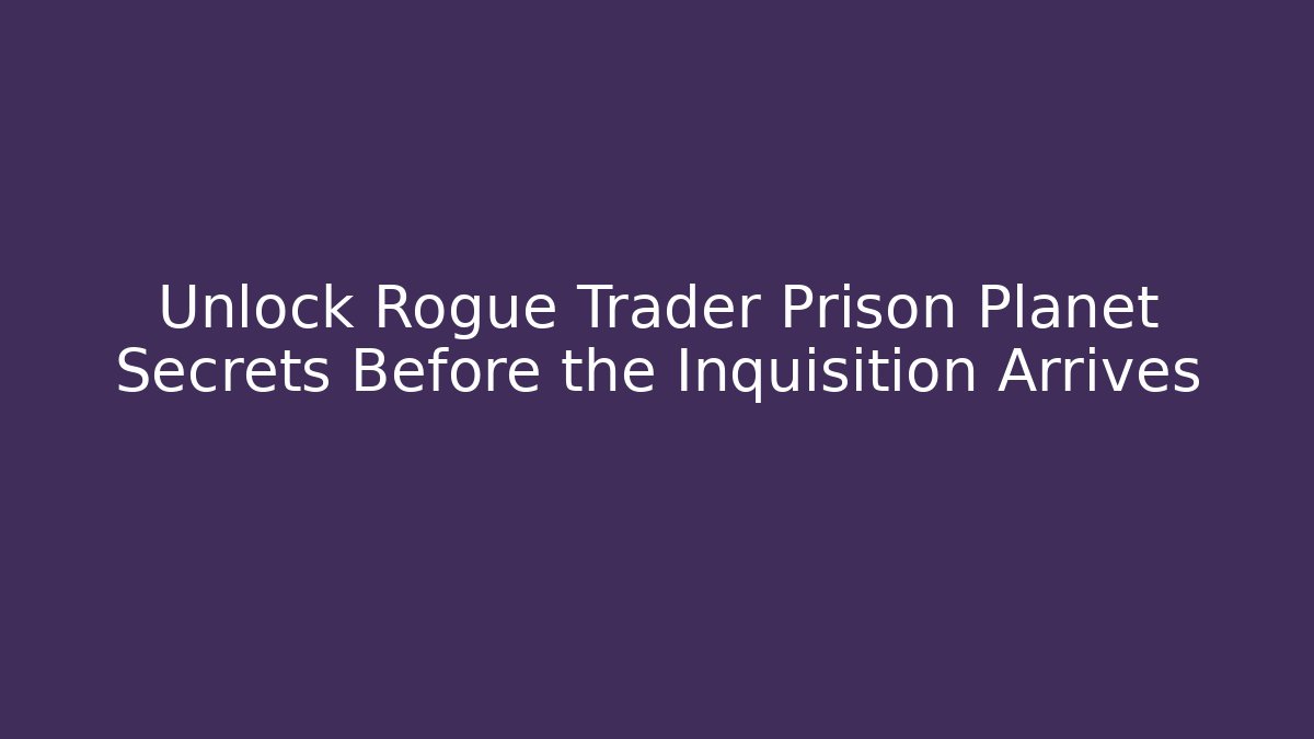 Unlock Rogue Trader Prison Planet Secrets Before the Inquisition Arrives