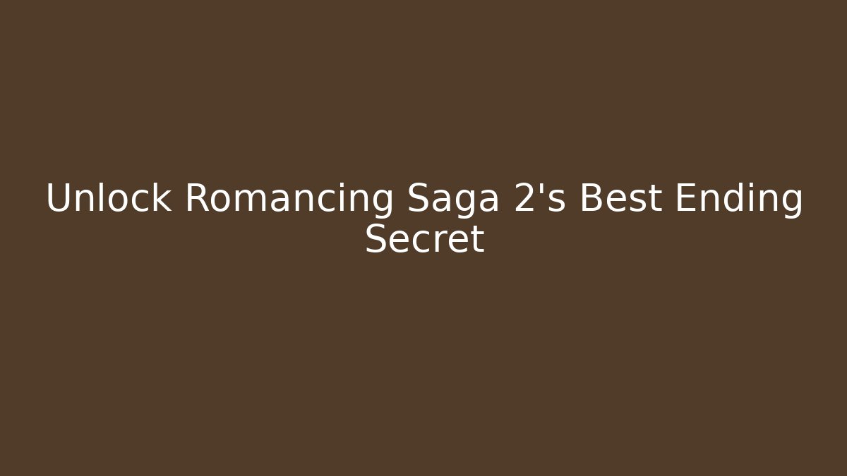 Unlock Romancing Saga 2's Best Ending Secret