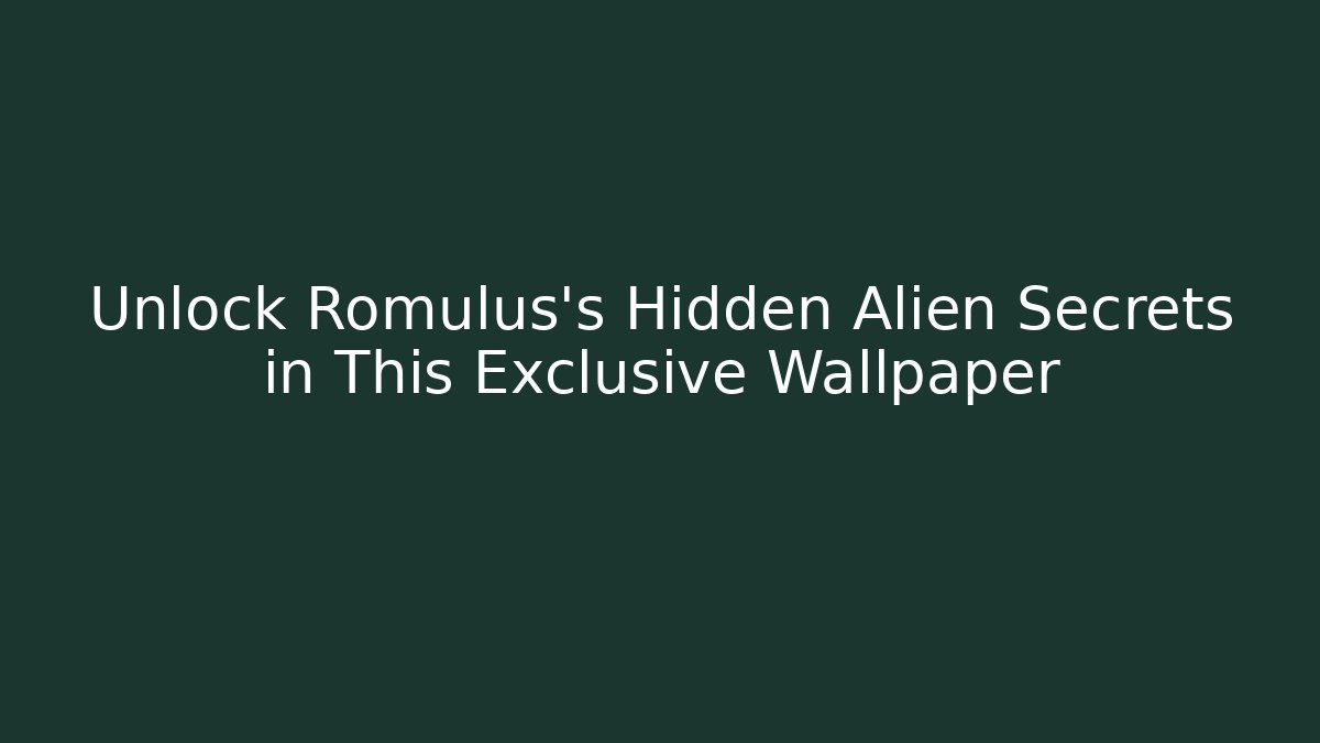 Unlock Romulus's Hidden Alien Secrets in This Exclusive Wallpaper