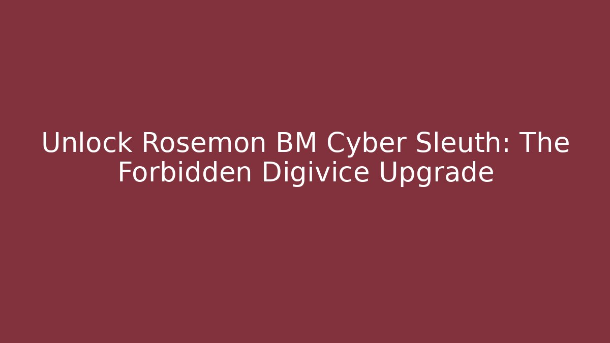 Unlock Rosemon BM Cyber Sleuth: The Forbidden Digivice Upgrade