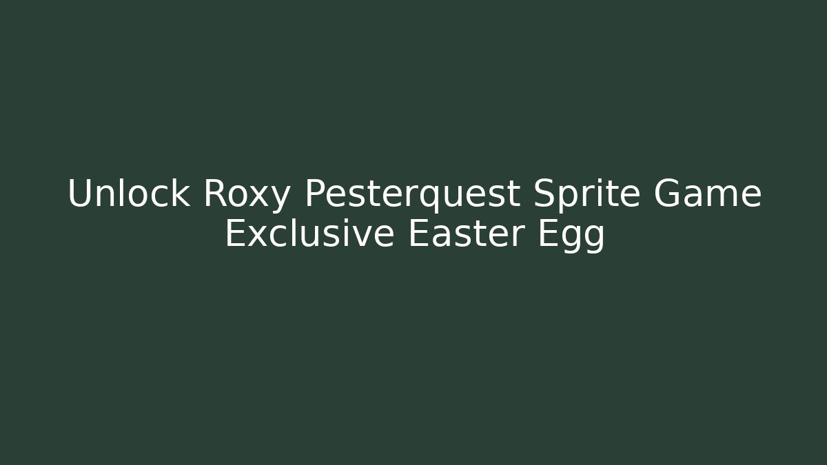 Unlock Roxy Pesterquest Sprite Game Exclusive Easter Egg