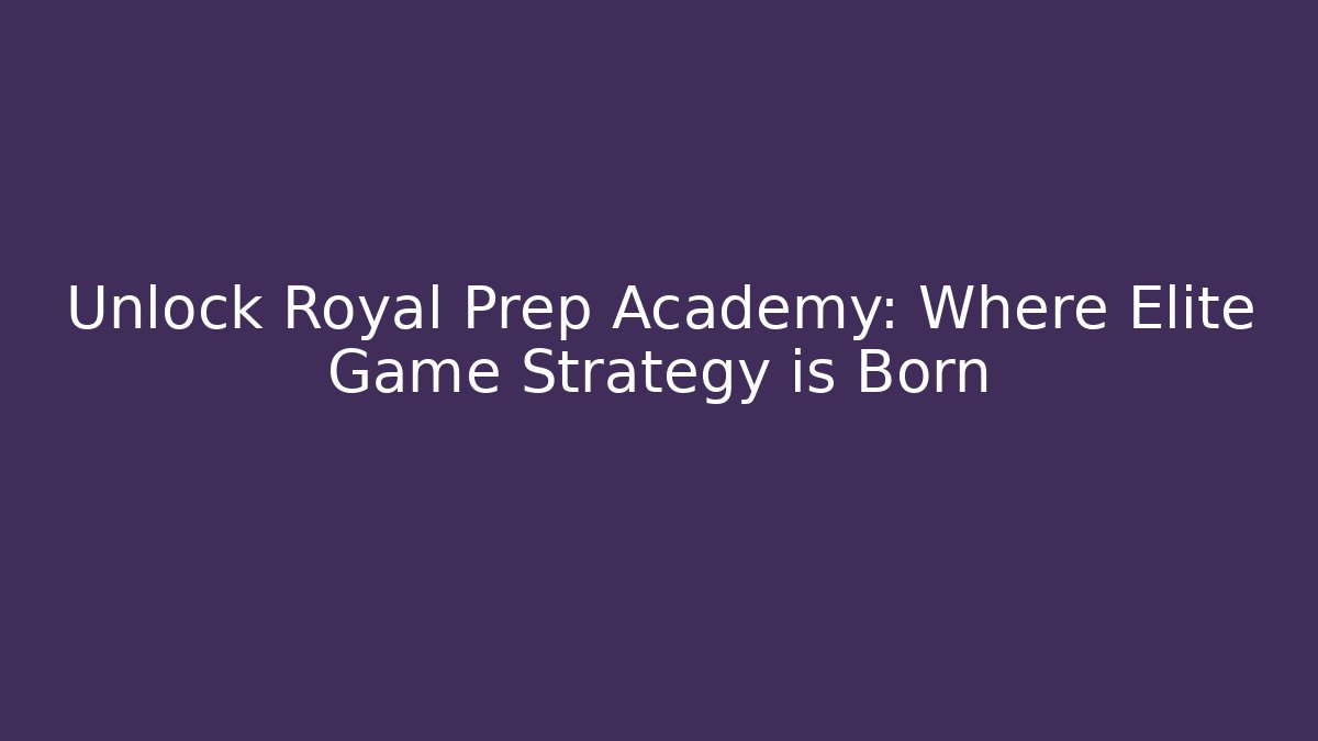 Unlock Royal Prep Academy: Where Elite Game Strategy is Born