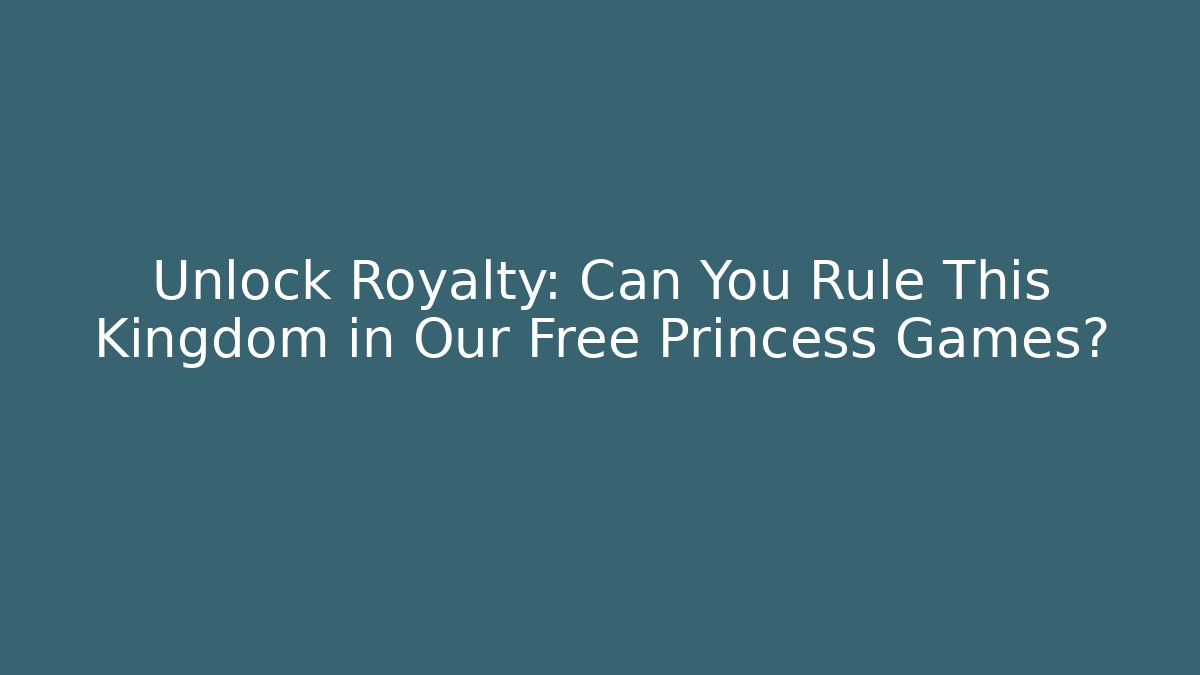 Unlock Royalty: Can You Rule This Kingdom in Our Free Princess Games?