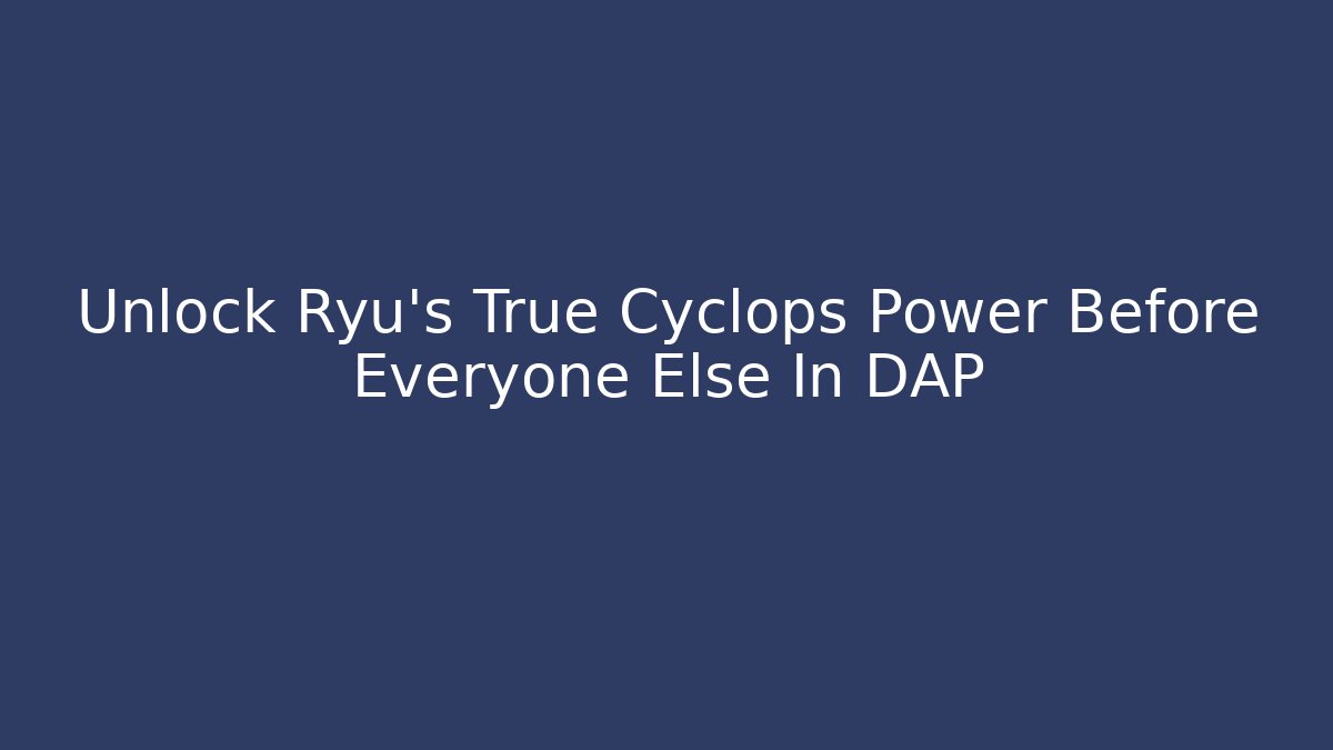 Unlock Ryu's True Cyclops Power Before Everyone Else In DAP - Create More Assets