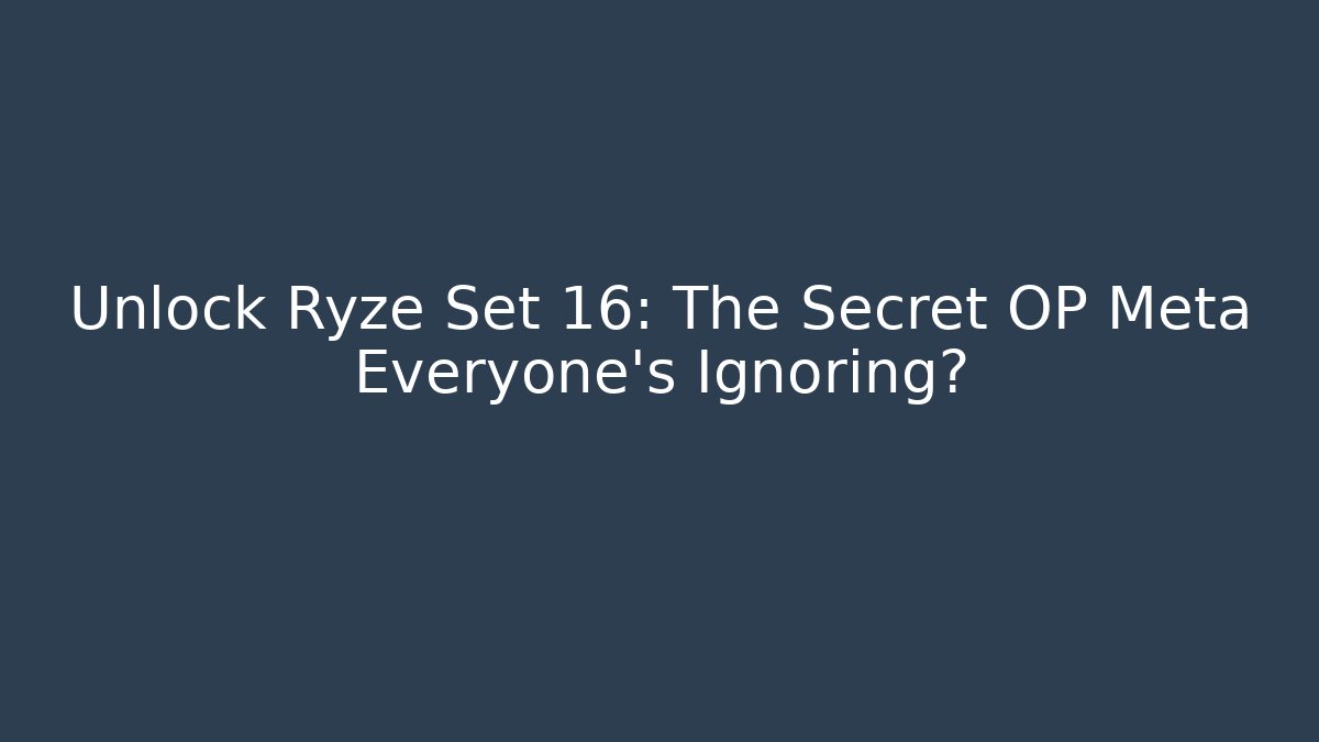 Unlock Ryze Set 16: The Secret OP Meta Everyone’s Ignoring?