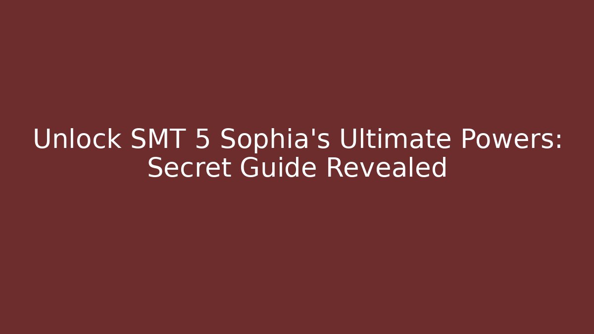 Unlock SMT 5 Sophia's Ultimate Powers: Secret Guide Revealed