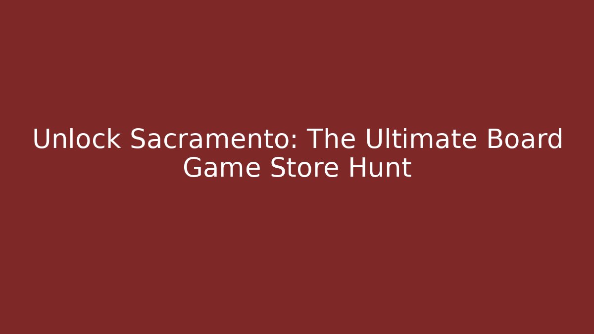 Unlock Sacramento: The Ultimate Board Game Store Hunt