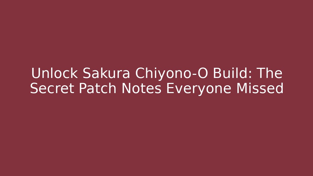 Unlock Sakura Chiyono-O Build: The Secret Patch Notes Everyone Missed