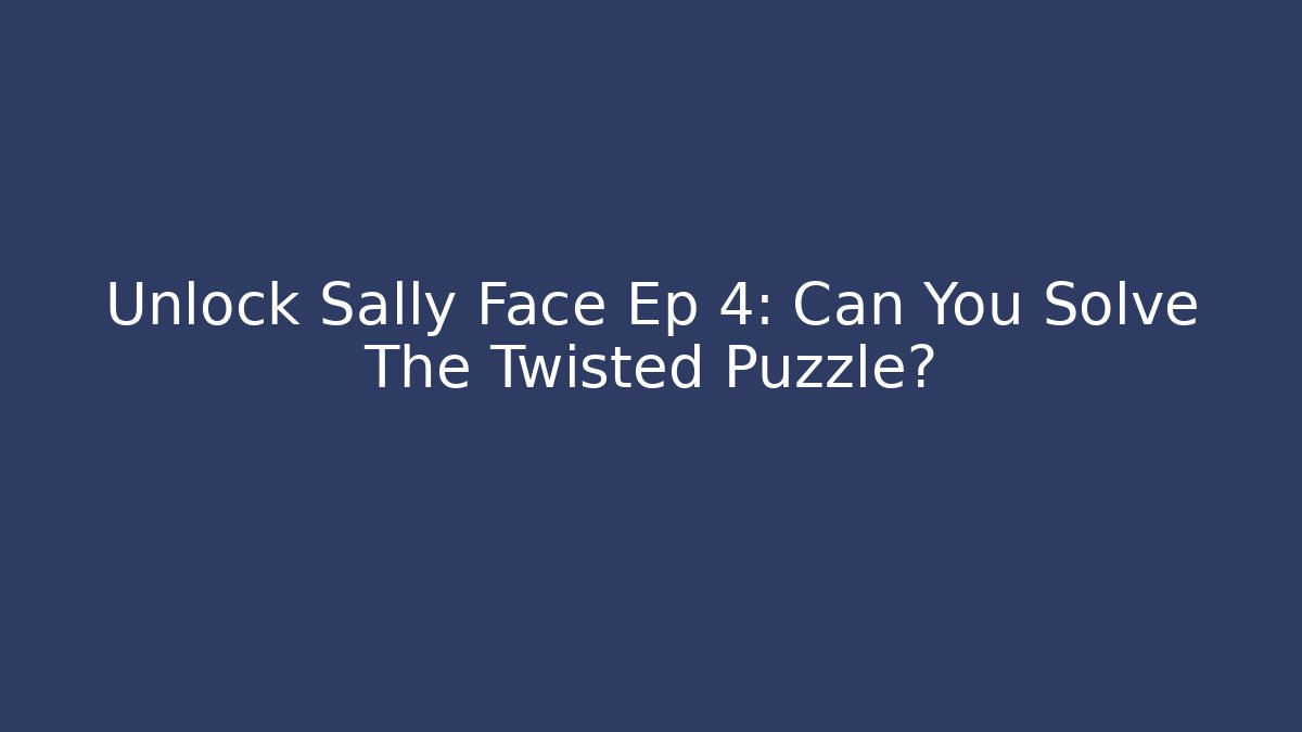 Unlock Sally Face Ep 4: Can You Solve The Twisted Puzzle?