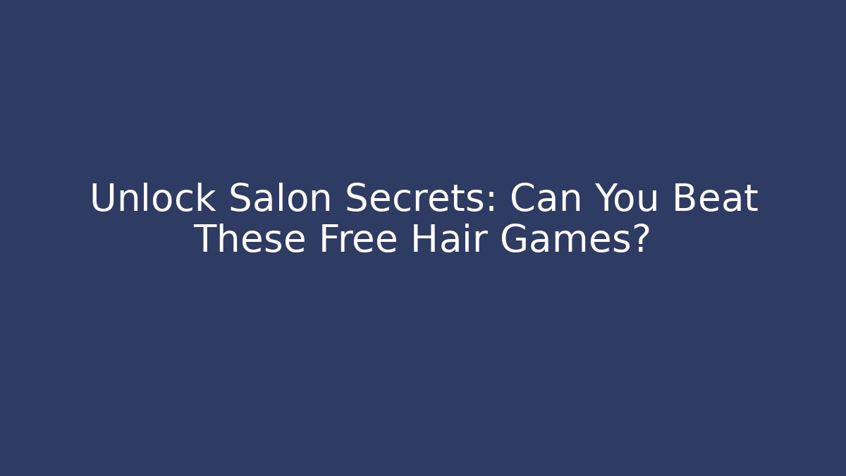Unlock Salon Secrets: Can You Beat These Free Hair Games?