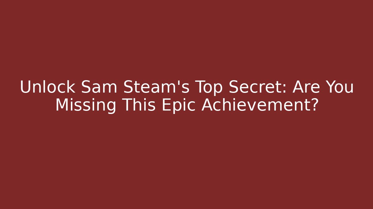 Unlock Sam Steam's Top Secret: Are You Missing This Epic Achievement?