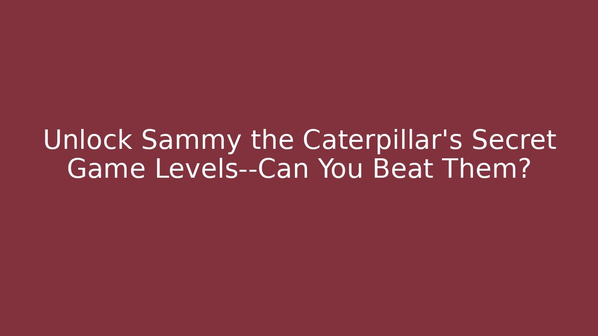 Unlock Sammy the Caterpillar's Secret Game Levels—Can You Beat Them?