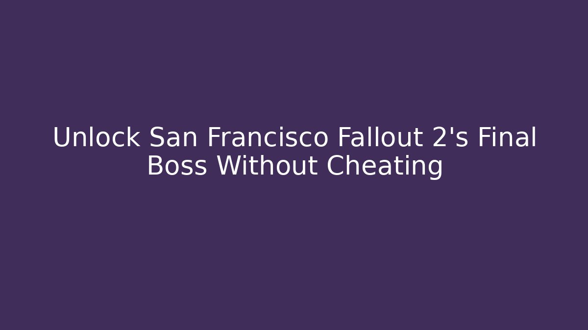 Unlock San Francisco Fallout 2's Final Boss Without Cheating