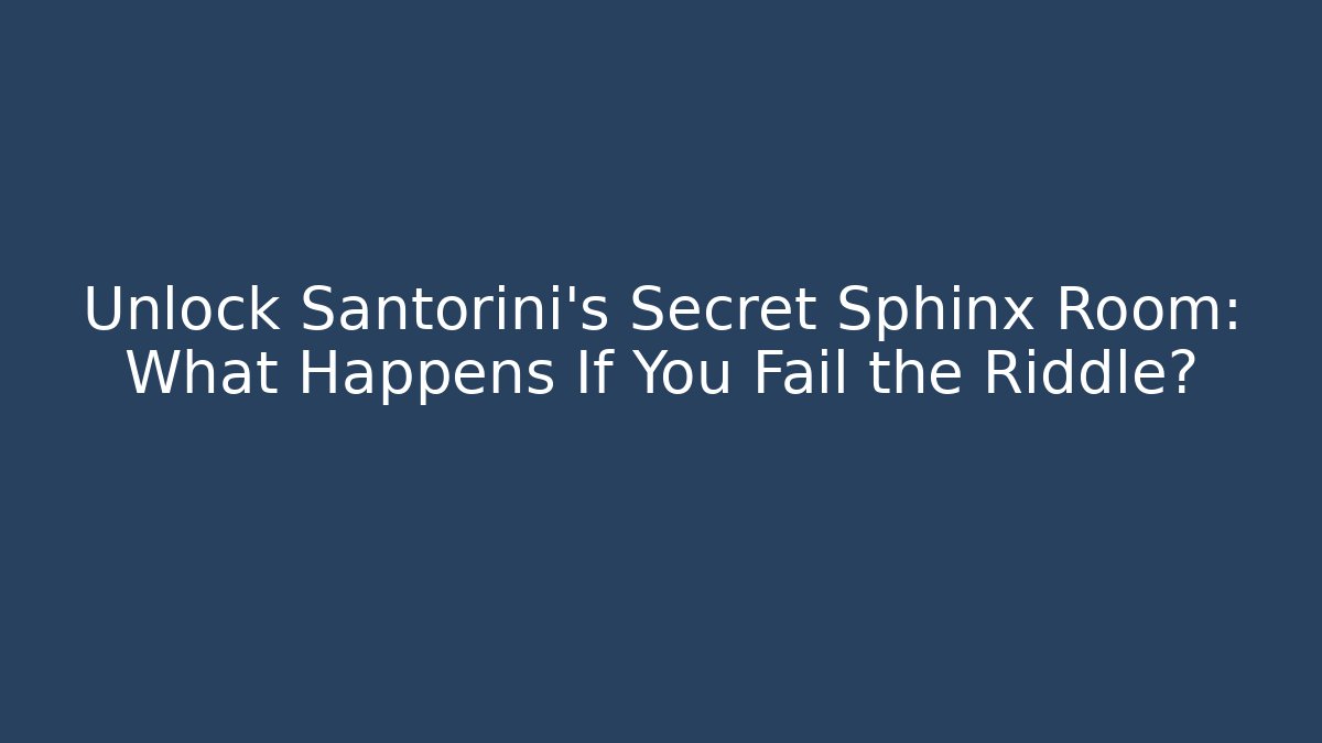 Unlock Santorini’s Secret Sphinx Room: What Happens If You Fail the Riddle?