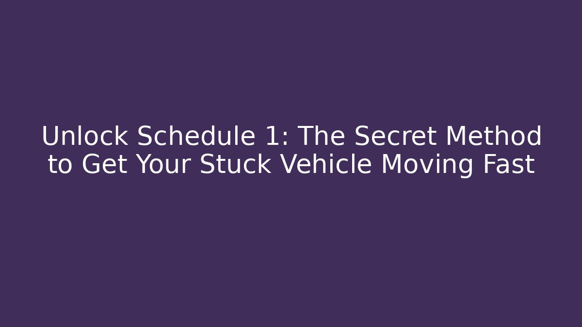 Unlock Schedule 1: The Secret Method to Get Your Stuck Vehicle Moving Fast