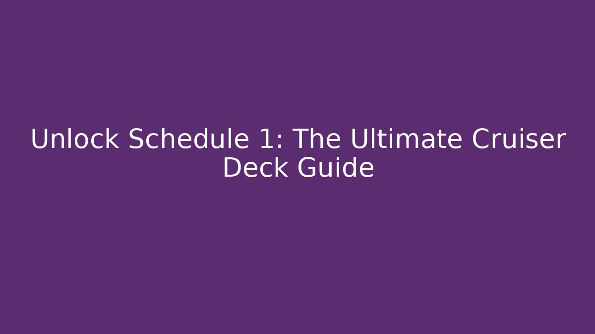 Unlock Schedule 1: The Ultimate Cruiser Deck Guide - Create More Assets