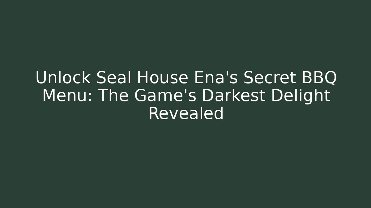 Unlock Seal House Ena’s Secret BBQ Menu: The Game’s Darkest Delight Revealed