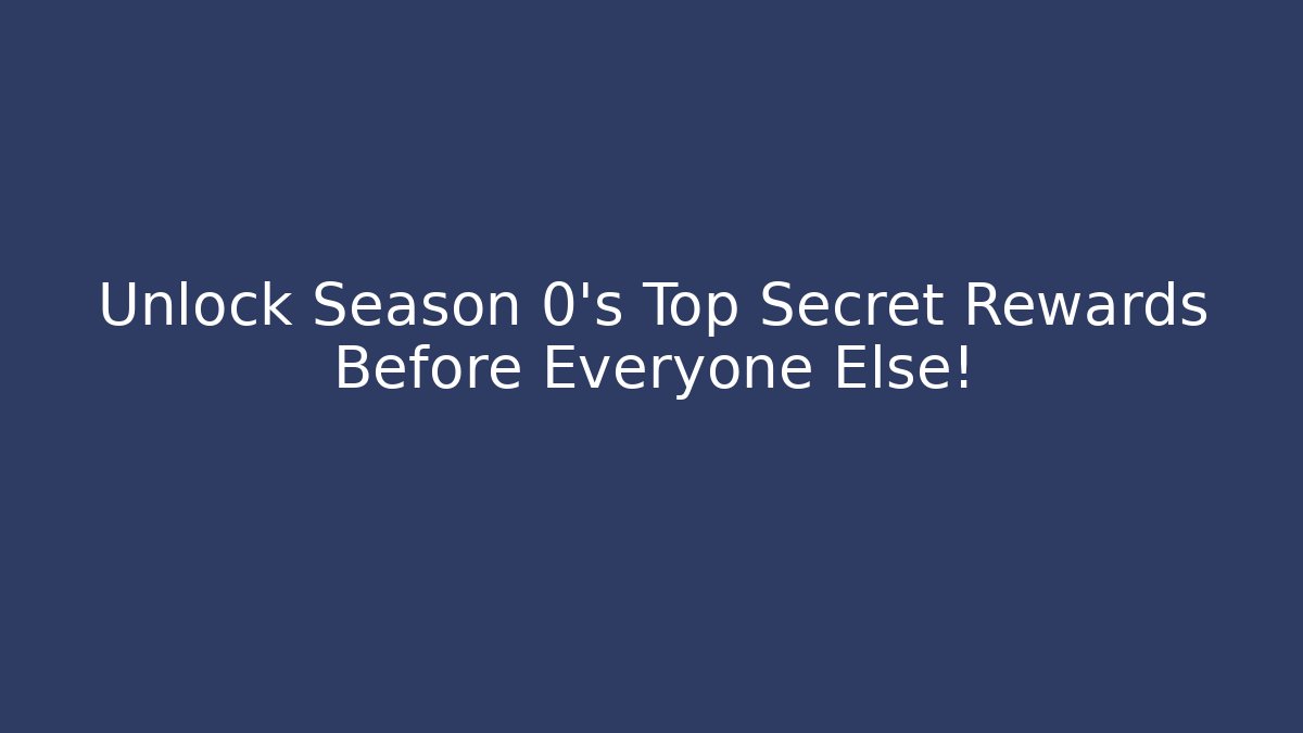 Unlock Season 0’s Top Secret Rewards Before Everyone Else!