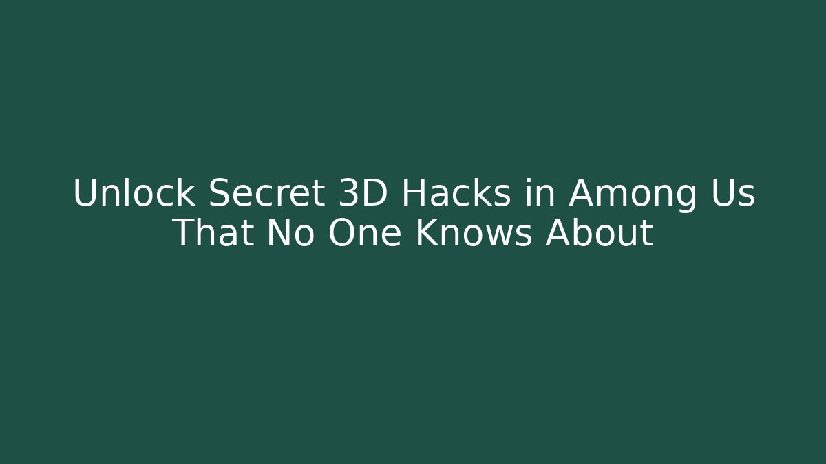 Unlock Secret 3D Hacks in Among Us That No One Knows About
