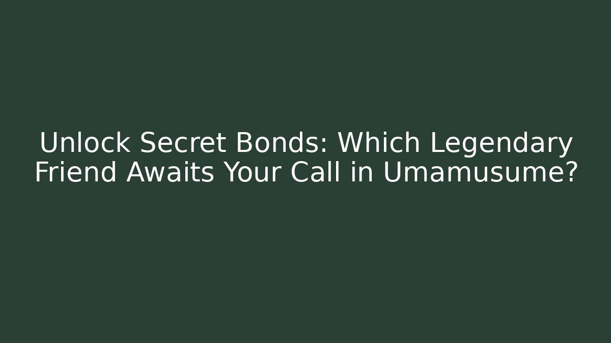 Unlock Secret Bonds: Which Legendary Friend Awaits Your Call in Umamusume?
