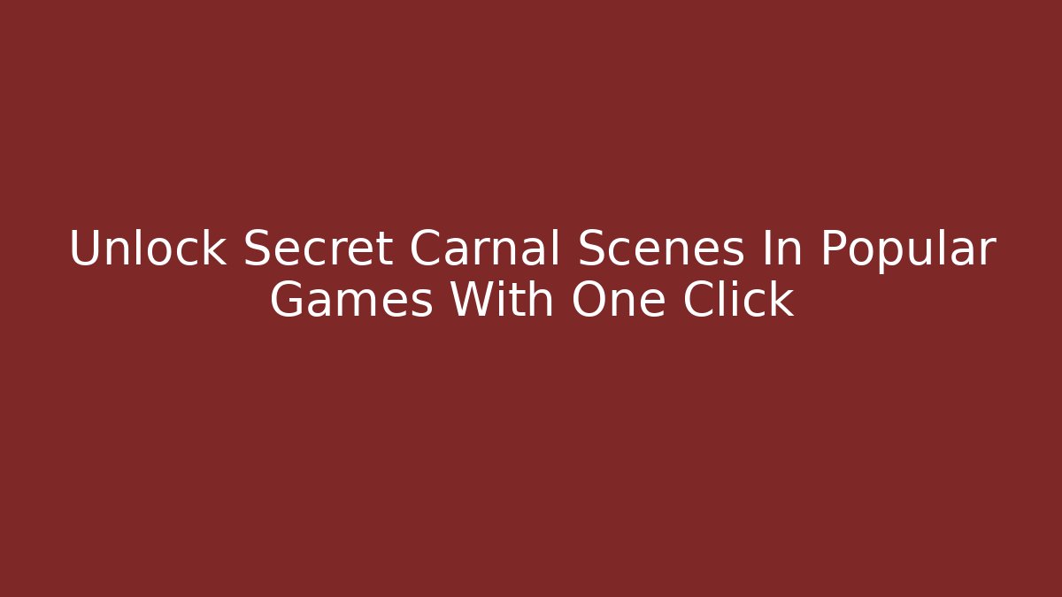 Unlock Secret Carnal Scenes In Popular Games With One Click