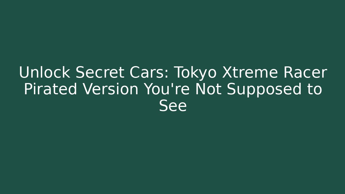 Unlock Secret Cars: Tokyo Xtreme Racer Pirated Version You're Not Supposed to See
